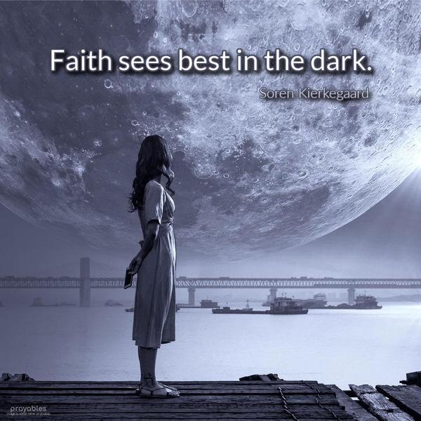 Faith sees best in the dark. Soren Kierkegaard