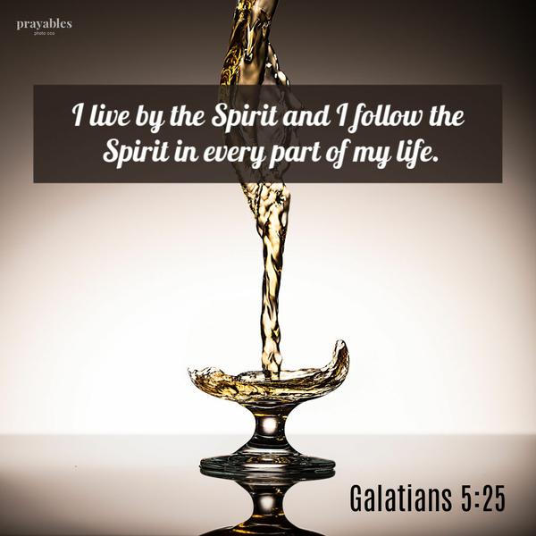 Galatians 5:25 I live by the Spirit and I follow the Spirit in every part of my life.