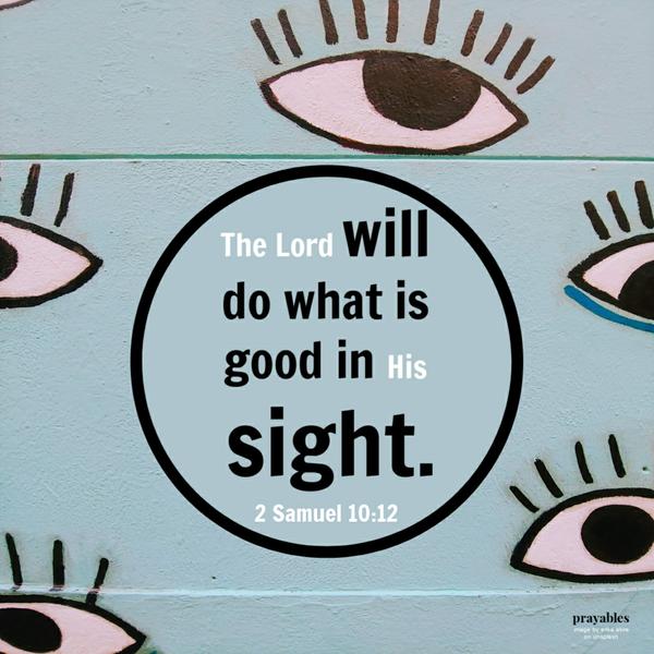 2 Samuel 10:12 The Lord will do what is good in His sight.