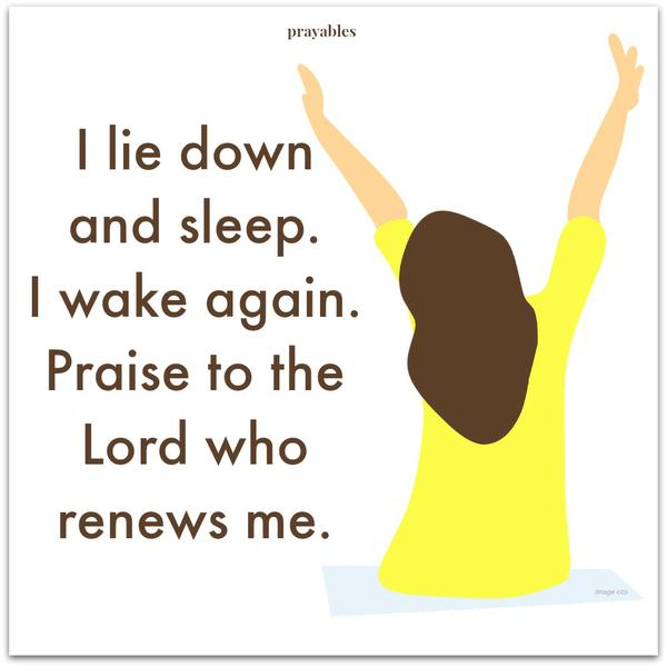 Psalm 3:5 I lie down and sleep. I wake again. Praise to the Lord who renews me. 