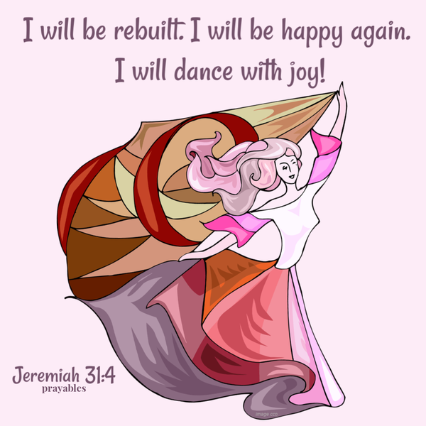 Jeremiah 31:4  I will be rebuilt. I will be happy again. I will dance with joy!