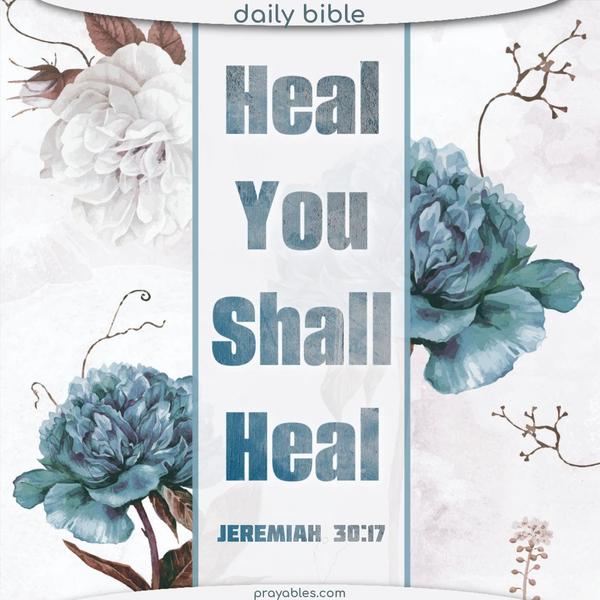 Heal, You shall heal. Jeremiah 30:17