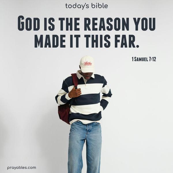 God is the reason you made it this far. 1 Samuel 7:12 