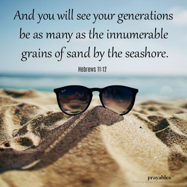And you will see your generations be as many as the innumerable grains of sand by the seashore.
