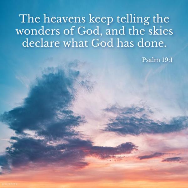 Psalm 19:1 The heavens keep telling the wonders of God, and the skies declare what God has done.