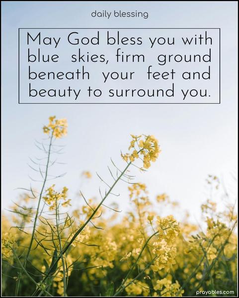 May God bless you with blue skies, firm ground beneath your feet, and beauty to surround you.