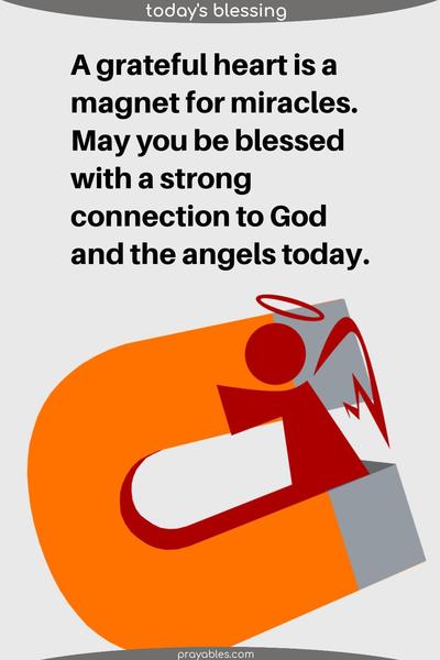 A grateful heart is a magnet for miracles. May you be blessed with a strong connection to God and the angels today. 