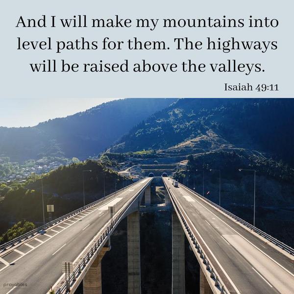Isaiah 49:11 And I will make my mountains into level paths for them. The highways will be raised above the valleys.