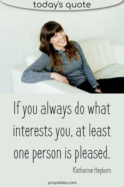 If you always do what interests you, at least one person is pleased. Katharine Hepburn