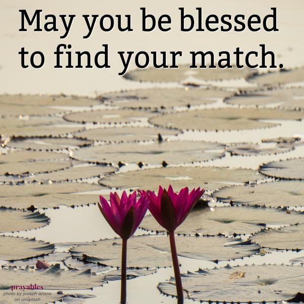 May you be blessed to find your match.