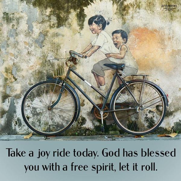 Joy Ride Take a joy ride today. God has blessed you with a free spirit. Let it roll.