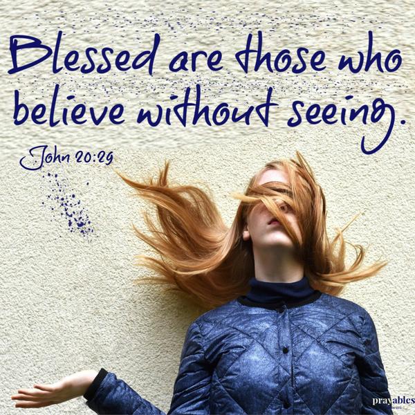 John 20:29 Blessed are those who believe without seeing.