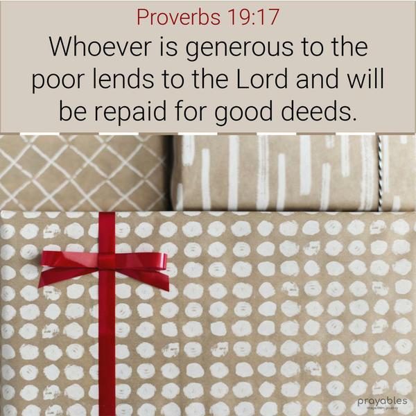 Proverbs 19:17 Whoever is generous to the poor lends to the Lord and will be repaid for good deeds.