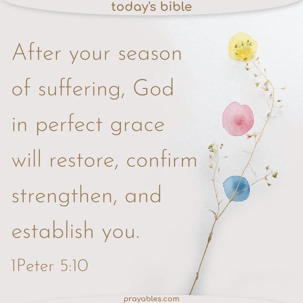 1Peter 5:10 After your season of suffering, God, in perfect grace, will restore, confirm, strengthen, and establish you.