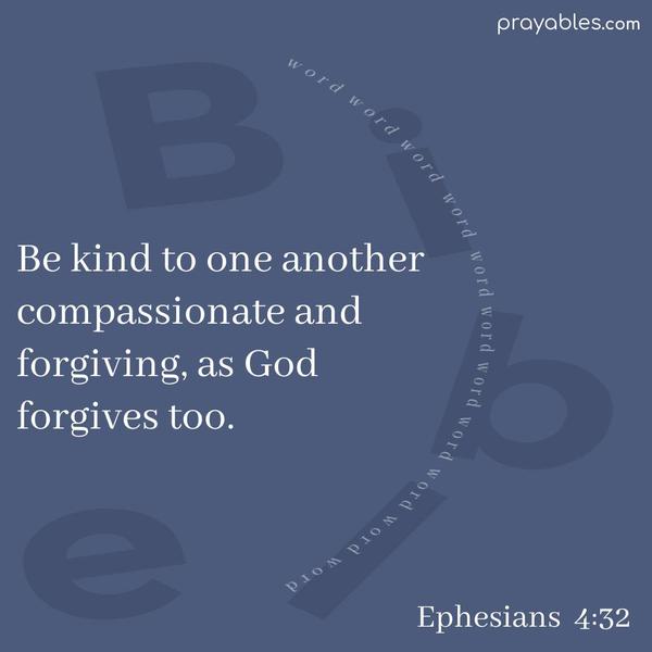 Ephesians 4:32 Be kind to one another, compassionate, and forgiving, as God forgives too.