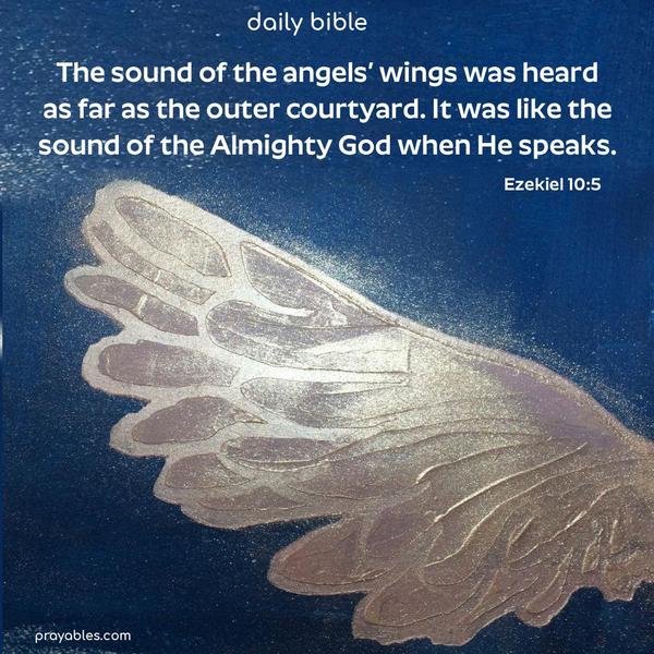 The sound of the angels’ wings was heard as far as the outer courtyard. It was like the sound of the Almighty God when He speaks