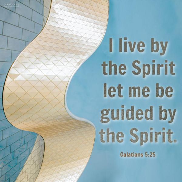 Galatians 5:25 I live by the Spirit, let me be guided by the Spirit.