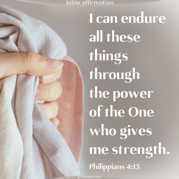 Philippians 4:13 I can endure all these things through the power of the One who gives me strength.