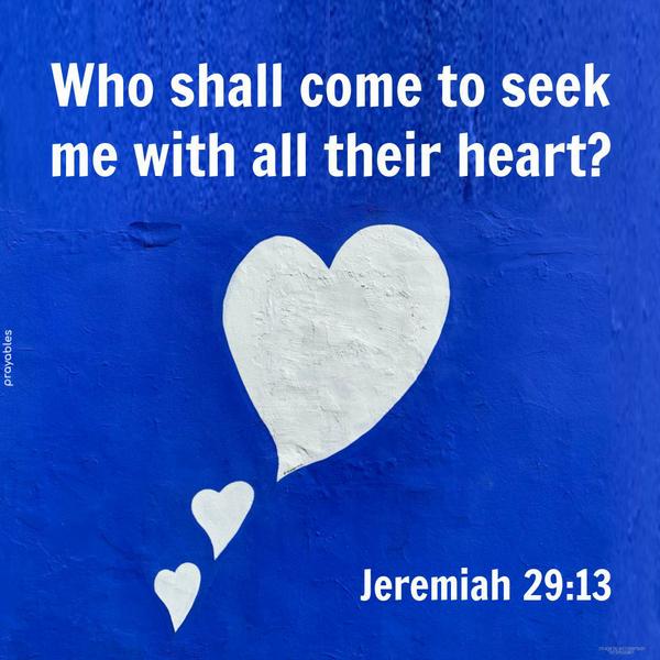 Jeremiah 29:13 Who shall come to seek me with all their heart?