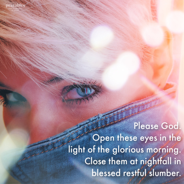 Please God, open these eyes in the light of the glorious morning light. Close them at nightfall in blessed restful slumber.