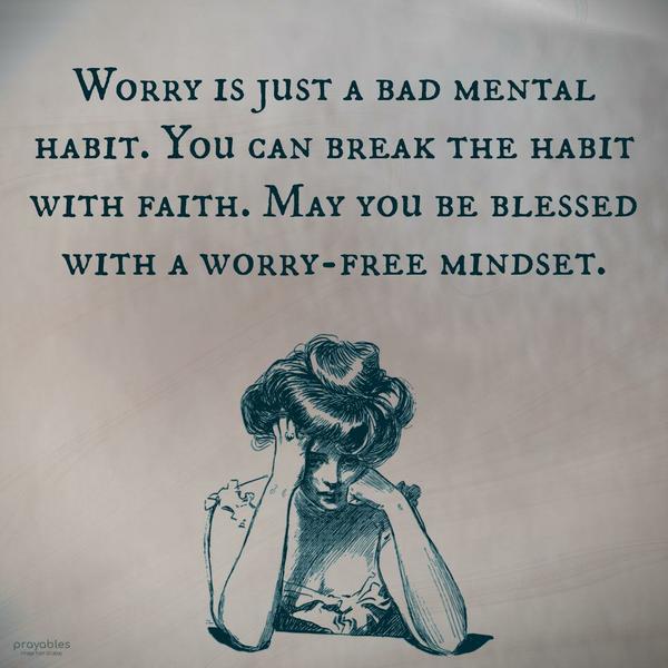 Worry is just a bad mental habit. You can break the habit with faith. May you be blessed with a worry-free mindset.