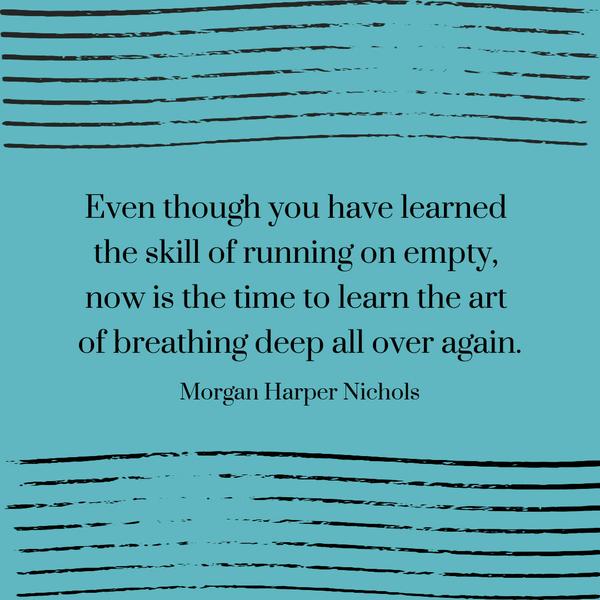 Even though you have learned the skill of running on empty, now is the time to learn the art of breathing deep all over again. Morgan Harper Nichols