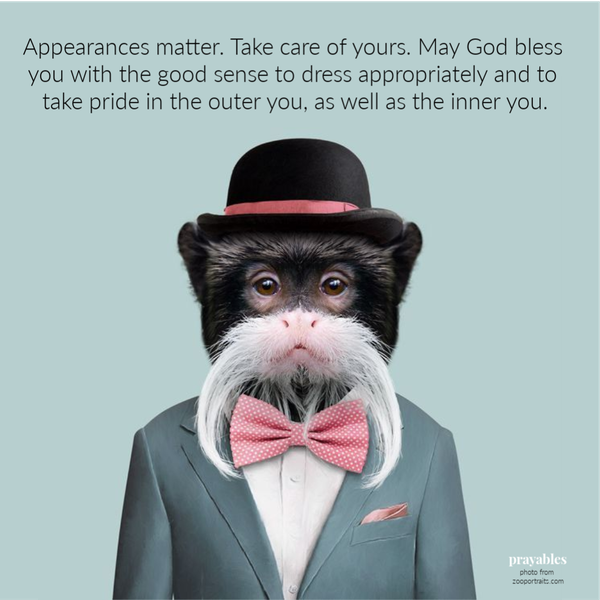 Appearances matter. Take care of yours. May God bless you with the good sense to dress appropriately and to take pride in the outer you, as well as the inner you.