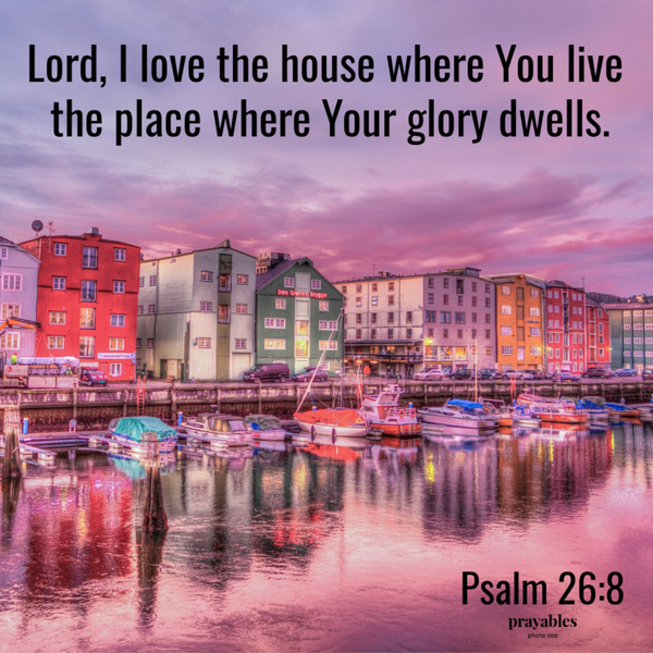 Psalm 26:8 Lord, I love the house where You live the place where Your glory dwells. God lives in heaven, God lives on earth. God lives in cities, God lives in the country. God is here, there, everywhere.