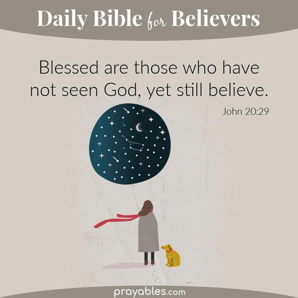 John 20:29 Blessed are those who have not seen God, yet still believe.