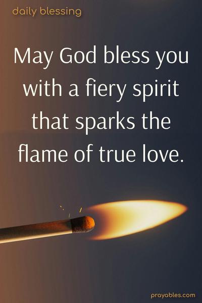 May God bless you with a fiery spirit that sparks the flame of true love.