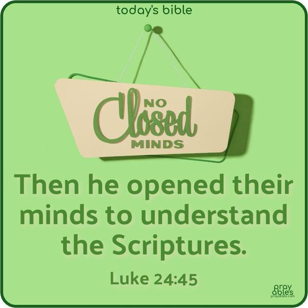 Then he opened their minds to understand the Scriptures. Luke 24:45