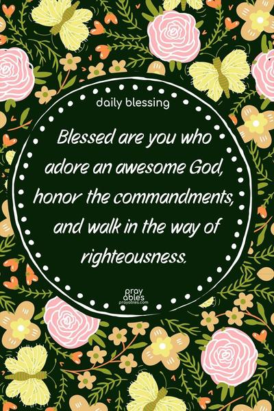 Blessed are you who adores an awesome God, honors the commandments, and walks in the way of righteousness. This blessing is for you, with love, from your awesome God.