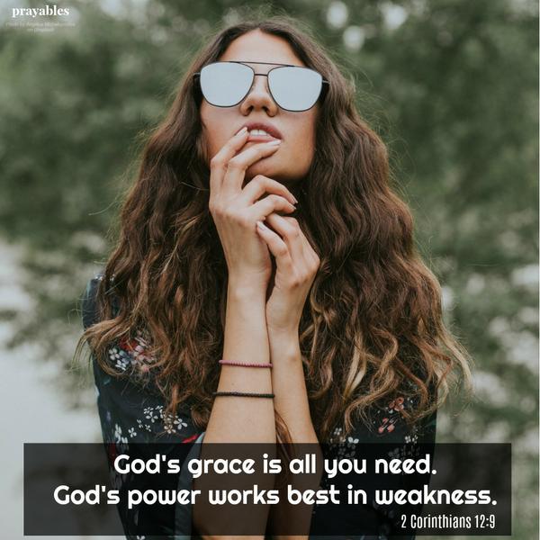 2 Corinthians 12:9 God's grace is all you need. God's power works best in weakness.