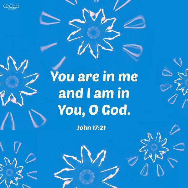 John 17:21 You are in me and I am in You, O God.