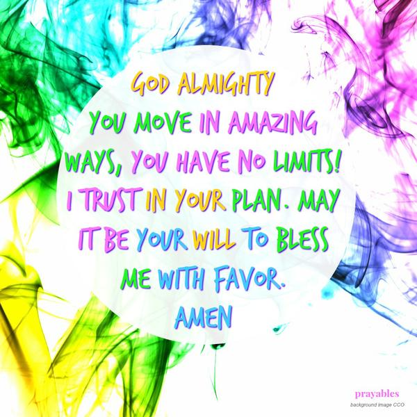 God Almighty You move in amazing ways, You have no limits! I trust in Your plan. May it be Your will to bless me with favor. Amen