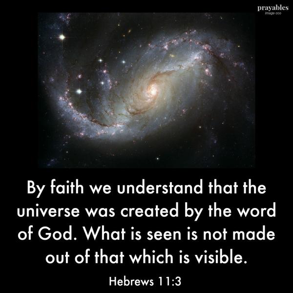 Hebrews 11:3 By faith we understand that the universe was created by the word of God. What is seen is not made out of that which is visible.