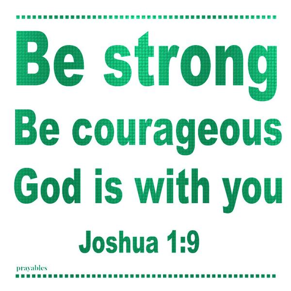 Be strong. Be courageous. God is with you.