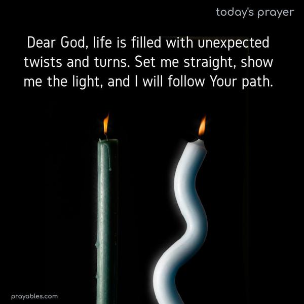 Dear God, life is filled with unexpected twists and turns. Set me straight, show me the light, and I will follow Your path.