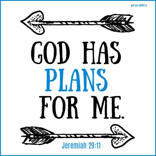 Jeremiah 29:11 God has plans for me.