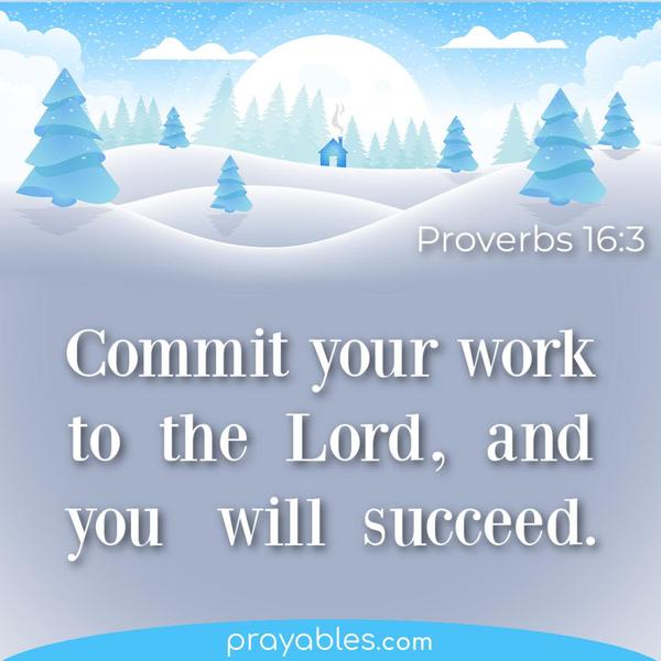 Proverbs 16:3 Commit your work to the Lord, and you will succeed.