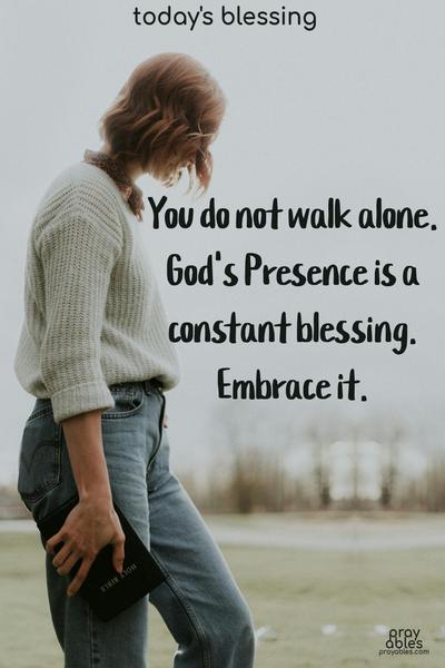 You do not walk alone. God's Presence is a constant blessing. Embrace it.