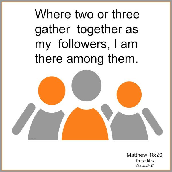 Matthew 18:20 Where two or three gather together as my followers, I am there among them. 