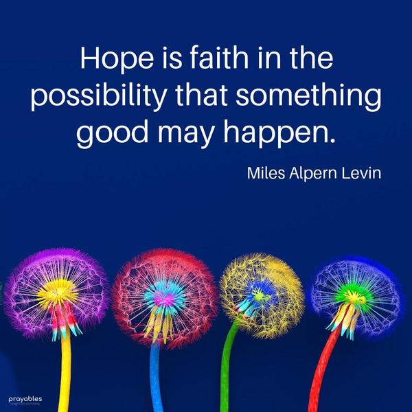 Hope is faith in the possibility that something good may happen. Miles Alpern Levin