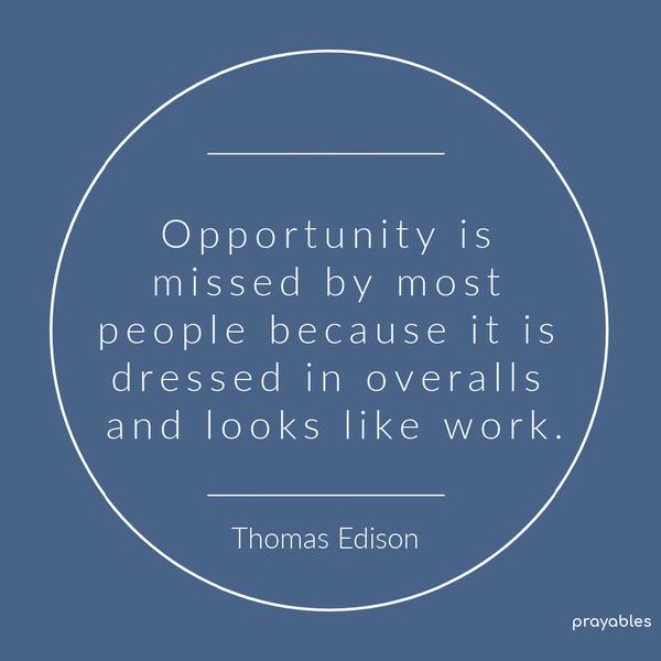 Opportunity is missed by most people because it is dressed in overalls and looks like work. Thomas Edison