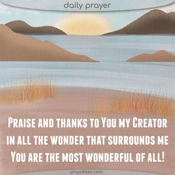 Praise and thanks to You, my Creator, in all the wonder that surrounds me, You are the most wonderful of all!