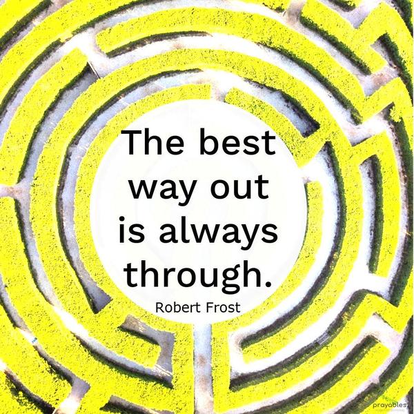 The best way out is always through. Robert Frost