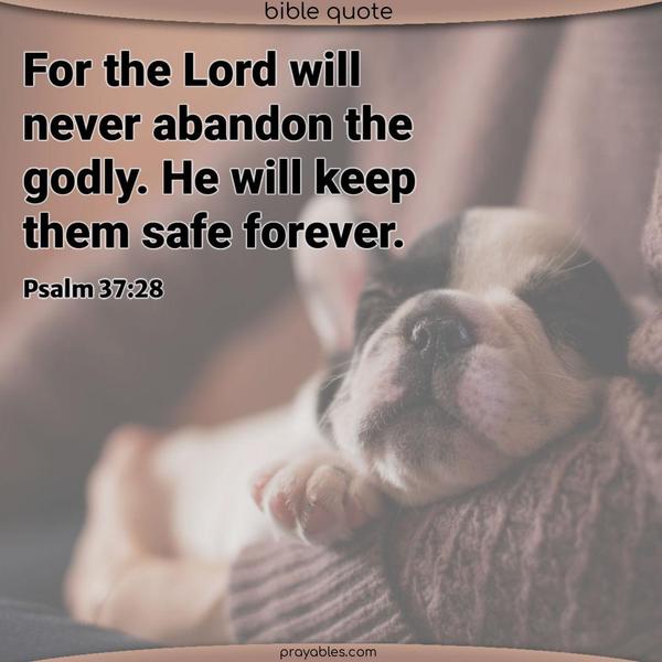 Psalm 37:28 For the Lord will never abandon the godly. He will keep them safe forever.
