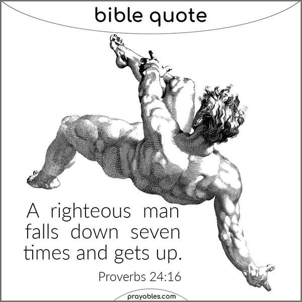 Proverbs 24:16  A righteous man falls down seven times and gets up.