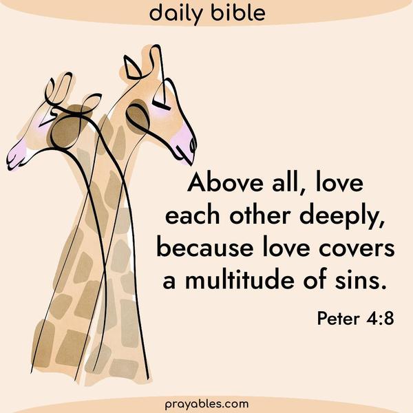 Peter 4:8 Above all, love each other deeply, because love covers a multitude of sins.