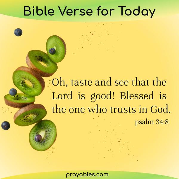 Psalm 34:8 Oh, taste and see that the Lord is good! Blessed is the one who trusts in God.